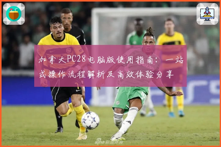 加拿大PC28电脑版使用指南：一站式操作流程解析及高效体验分享