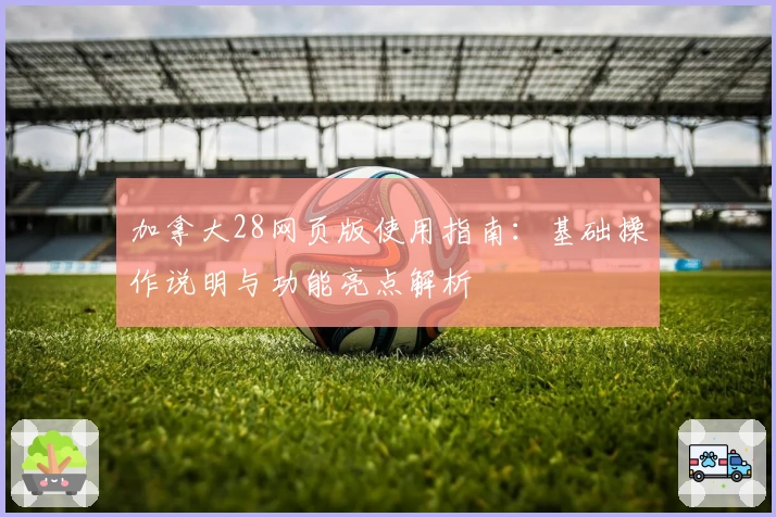 加拿大28网页版使用指南：基础操作说明与功能亮点解析