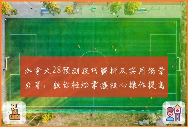 加拿大28预测技巧解析及实用场景分享，教你轻松掌握核心操作提高效率