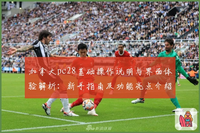 加拿大pc28基础操作说明与界面体验解析:新手指南及功能亮点介绍