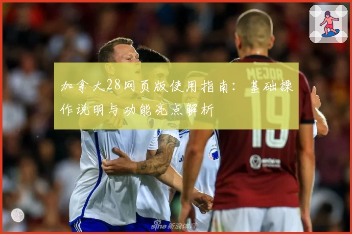 加拿大28网页版使用指南：基础操作说明与功能亮点解析