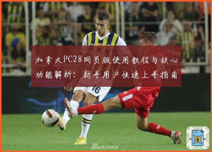 加拿大PC28网页版使用教程与核心功能解析:新手用户快速上手指南