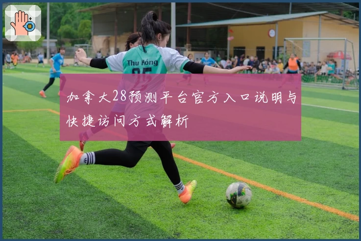 加拿大28预测平台官方入口说明与快捷访问方式解析