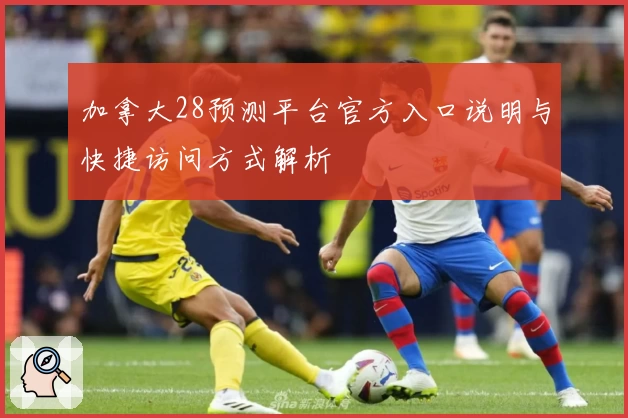 加拿大28预测平台官方入口说明与快捷访问方式解析