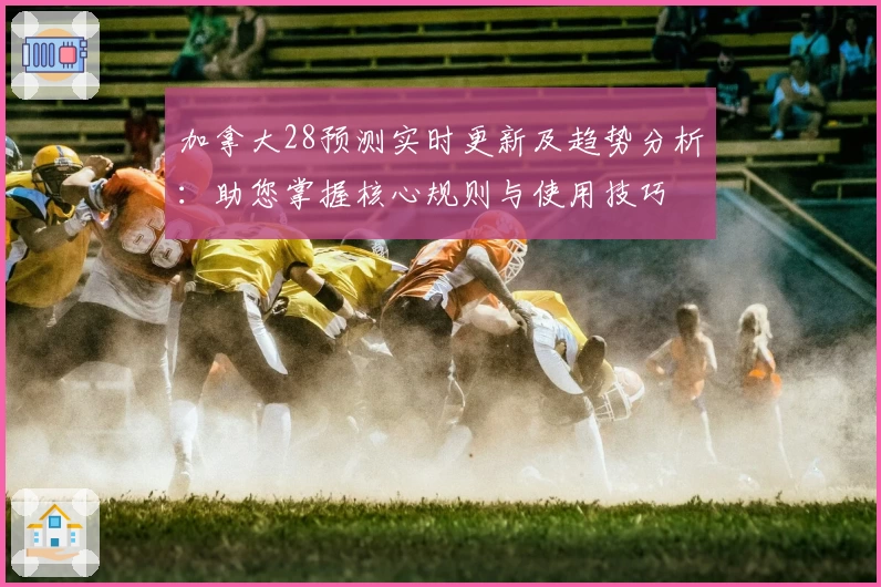 加拿大28预测实时更新及趋势分析:助您掌握核心规则与使用技巧