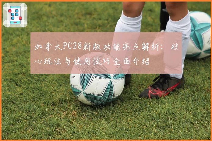 加拿大PC28新版功能亮点解析：核心玩法与使用技巧全面介绍