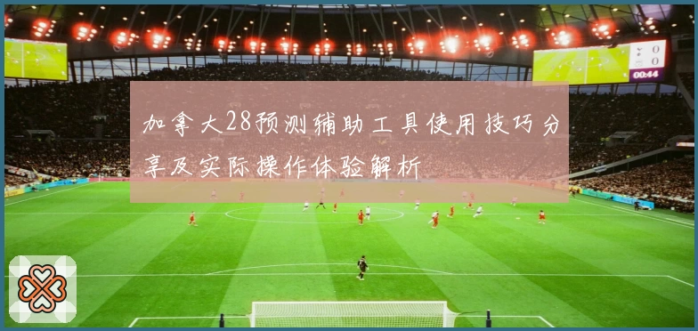 加拿大28预测辅助工具使用技巧分享及实际操作体验解析