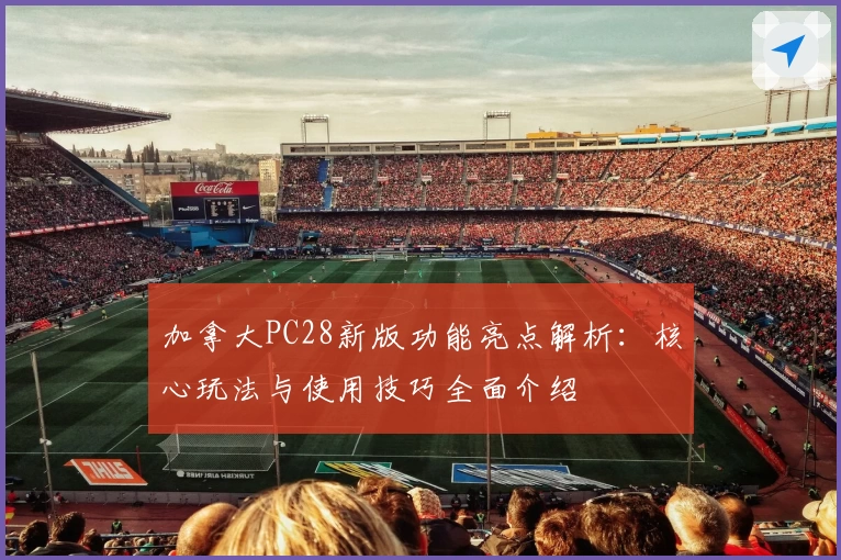 加拿大PC28新版功能亮点解析:核心玩法与使用技巧全面介绍