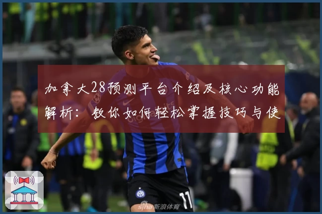 加拿大28预测平台介绍及核心功能解析：教你如何轻松掌握技巧与使用方法