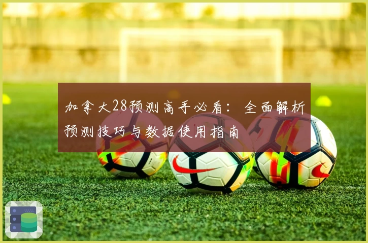 加拿大28预测高手必看：全面解析预测技巧与数据使用指南