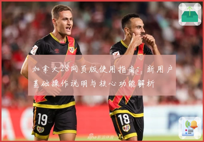 加拿大28网页版使用指南：新用户基础操作说明与核心功能解析