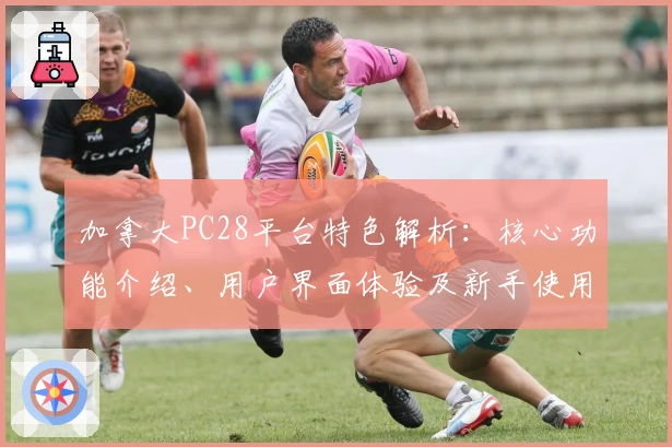 加拿大PC28平台特色解析：核心功能介绍、用户界面体验及新手使用指南