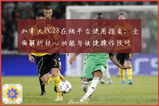 加拿大PC28在线平台使用指南：全面解析核心功能与快捷操作技巧